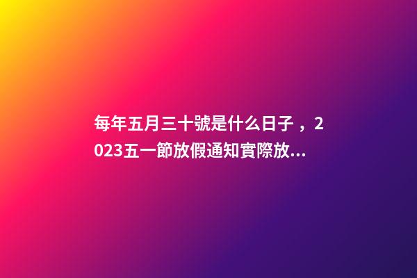 每年五月三十號是什么日子，2023五一節放假通知實際放假一天